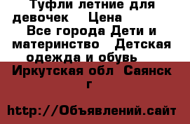 Туфли летние для девочек. › Цена ­ 1 000 - Все города Дети и материнство » Детская одежда и обувь   . Иркутская обл.,Саянск г.